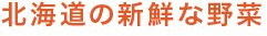 北海道の新鮮な野菜